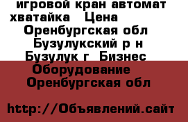 игровой кран автомат хватайка › Цена ­ 20 000 - Оренбургская обл., Бузулукский р-н, Бузулук г. Бизнес » Оборудование   . Оренбургская обл.